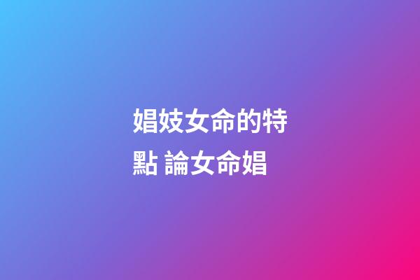 娼妓女命的特點 論女命娼